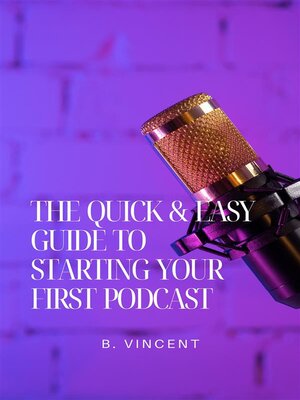 cover image of The Quick & Easy Guide to Starting Your First Podcast
